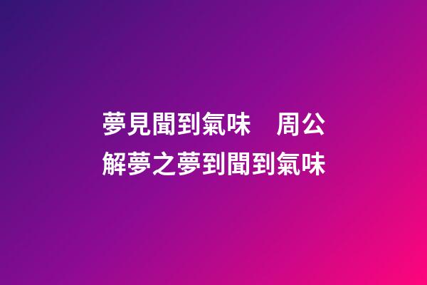 夢見聞到氣味　周公解夢之夢到聞到氣味